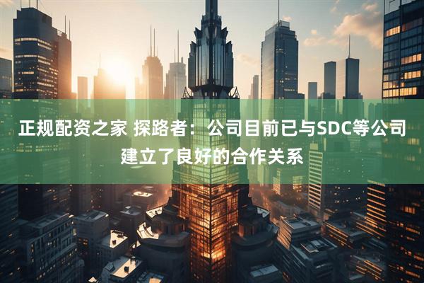 正规配资之家 探路者：公司目前已与SDC等公司建立了良好的合作关系
