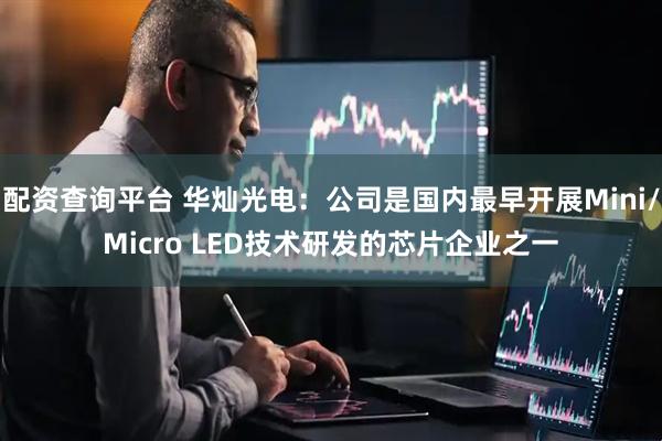 配资查询平台 华灿光电：公司是国内最早开展Mini/Micro LED技术研发的芯片企业之一