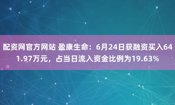 配资网官方网站 盈康生命：6月24日获融资买入641.97万元，占当日流入资金比例为19.63%