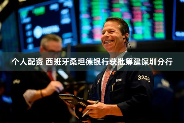 个人配资 西班牙桑坦德银行获批筹建深圳分行