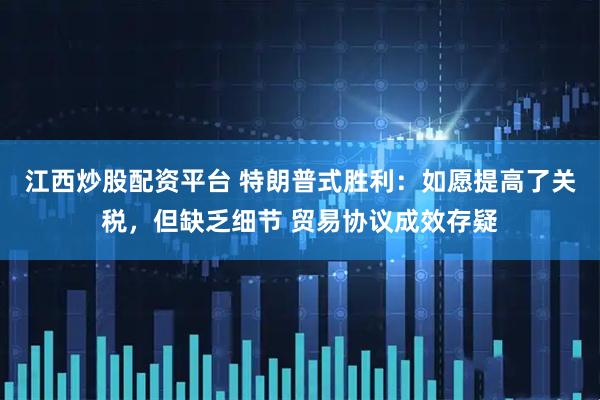 江西炒股配资平台 特朗普式胜利：如愿提高了关税，但缺乏细节 贸易协议成效存疑