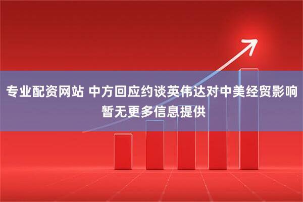 专业配资网站 中方回应约谈英伟达对中美经贸影响 暂无更多信息提供