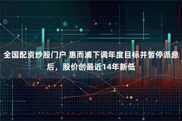 全国配资炒股门户 惠而浦下调年度目标并暂停派息后，股价创最近14年新低
