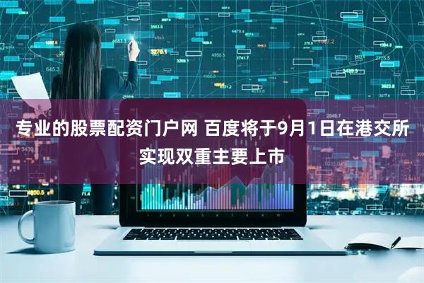 专业的股票配资门户网 百度将于9月1日在港交所实现双重主要上市